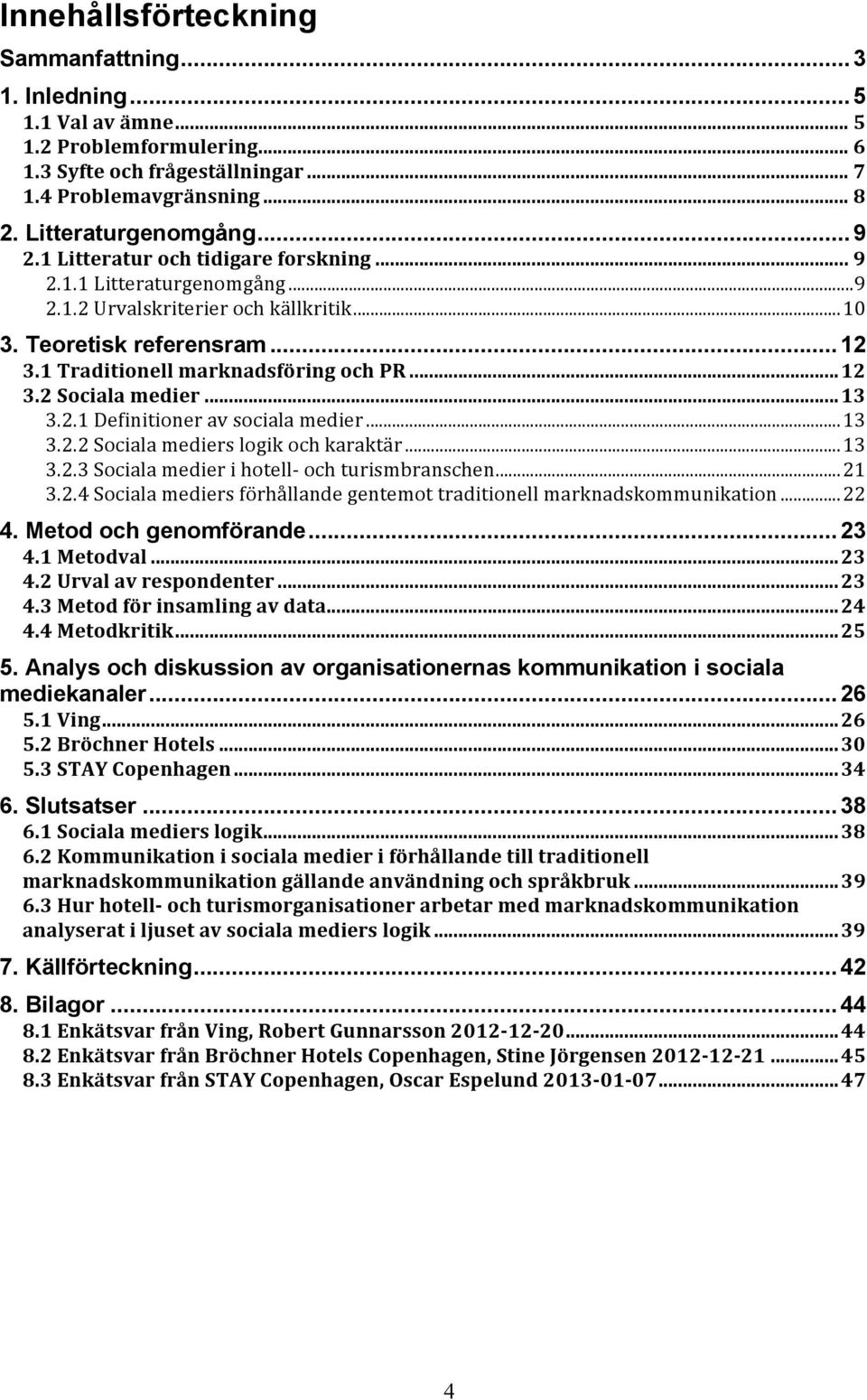 .. 13 3.2.1 Definitioner av sociala medier... 13 3.2.2 Sociala mediers logik och karaktär... 13 3.2.3 Sociala medier i hotell- och turismbranschen... 21 3.2.4 Sociala mediers förhållande gentemot traditionell marknadskommunikation.