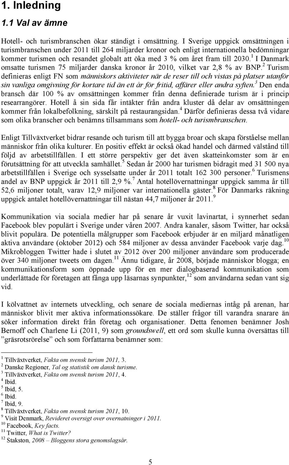 2030. 1 I Danmark omsatte turismen 75 miljarder danska kronor år 2010, vilket var 2,8 % av BNP.