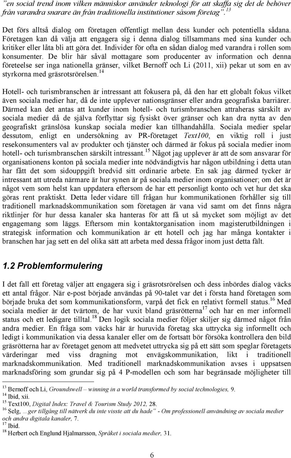 Företagen kan då välja att engagera sig i denna dialog tillsammans med sina kunder och kritiker eller låta bli att göra det. Individer för ofta en sådan dialog med varandra i rollen som konsumenter.