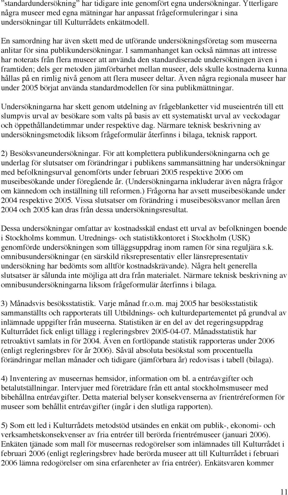 I sammanhanget kan också nämnas att intresse har noterats från flera museer att använda den standardiserade undersökningen även i framtiden; dels ger metoden jämförbarhet mellan museer, dels skulle