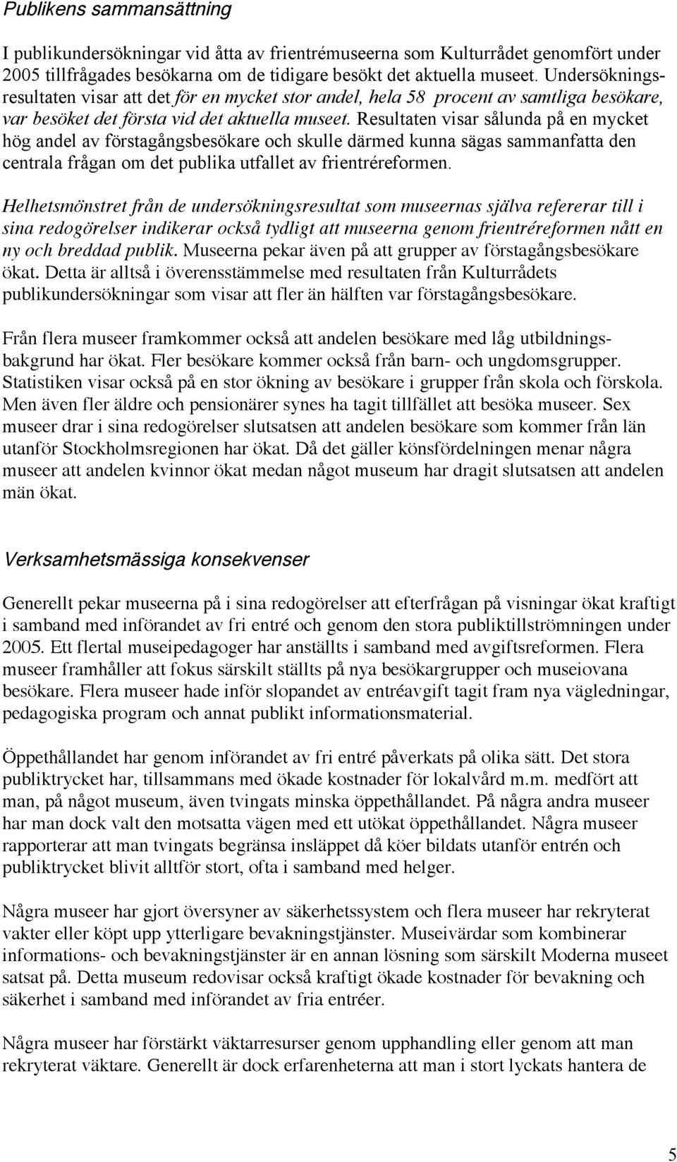 Resultaten visar sålunda på en mycket hög andel av förstagångsbesökare och skulle därmed kunna sägas sammanfatta den centrala frågan om det publika utfallet av frientréreformen.