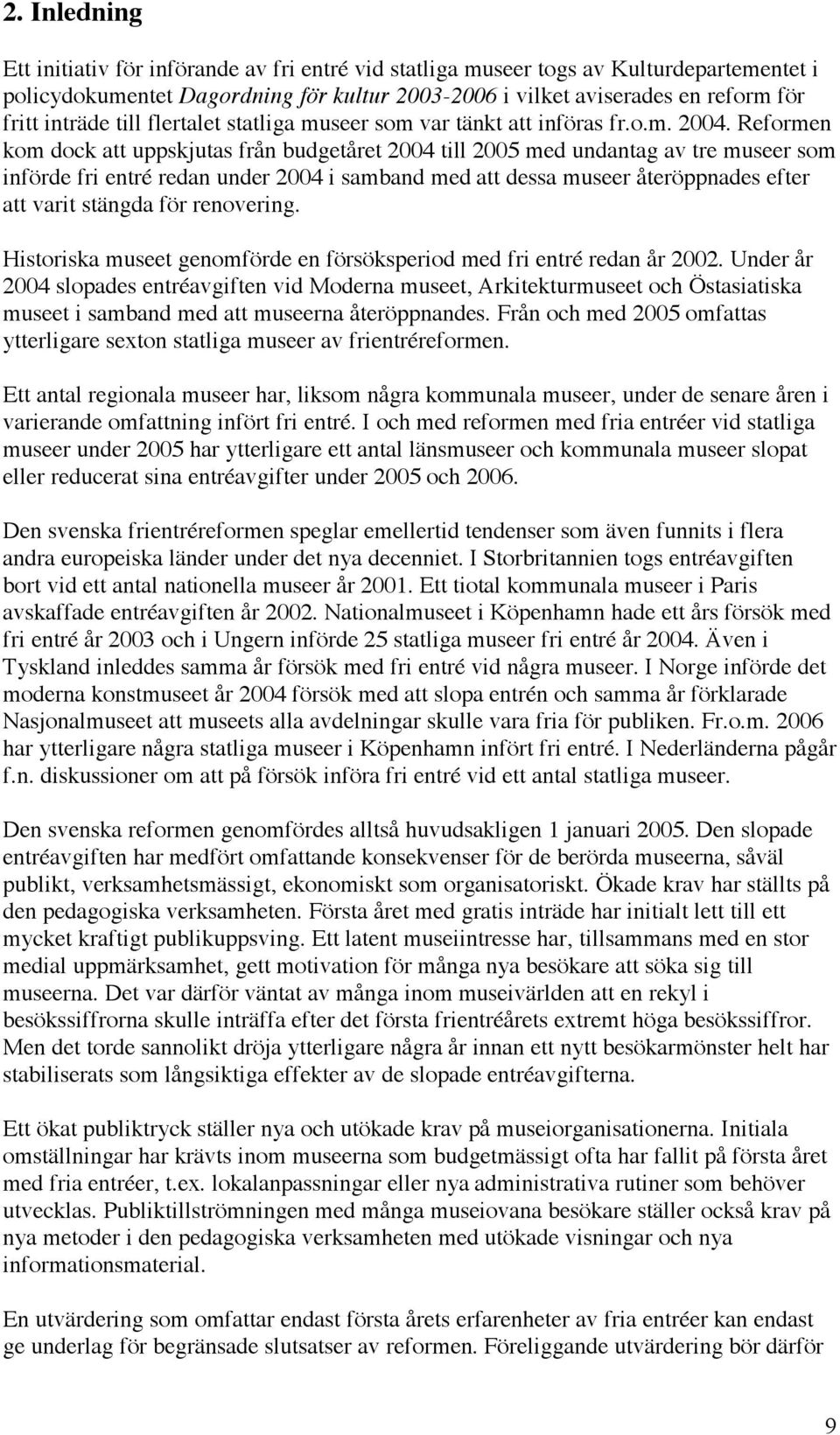 Reformen kom dock att uppskjutas från budgetåret 2004 till 2005 med undantag av tre museer som införde fri entré redan under 2004 i samband med att dessa museer återöppnades efter att varit stängda