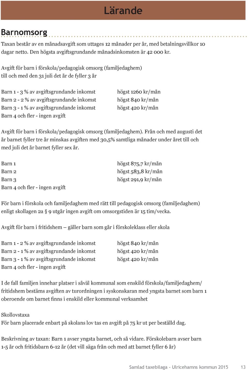 avgiftsgrundande inkomst Barn 4 och fler - ingen avgift högst 1260 kr/mån högst 840 kr/mån högst 420 kr/mån Avgift för barn i förskola/pedagogisk omsorg (familjedaghem).