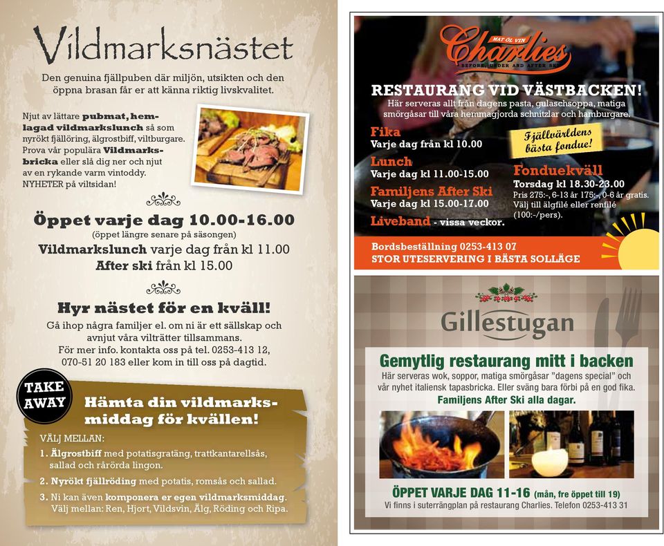 NYHETER på viltsidan! n Öppet varje dag 10.00-16.00 (öppet längre senare på säsongen) Vildmarkslunch varje dag från kl 11.00 After ski från kl 15.00 restaurang Vid VäSTBAcken!