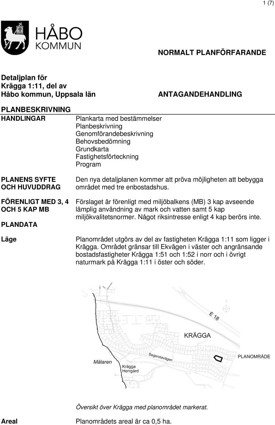 området med tre enbostadshus. Förslaget är förenligt med miljöbalkens (MB) 3 kap avseende lämplig användning av mark och vatten samt 5 kap miljökvalitetsnormer.