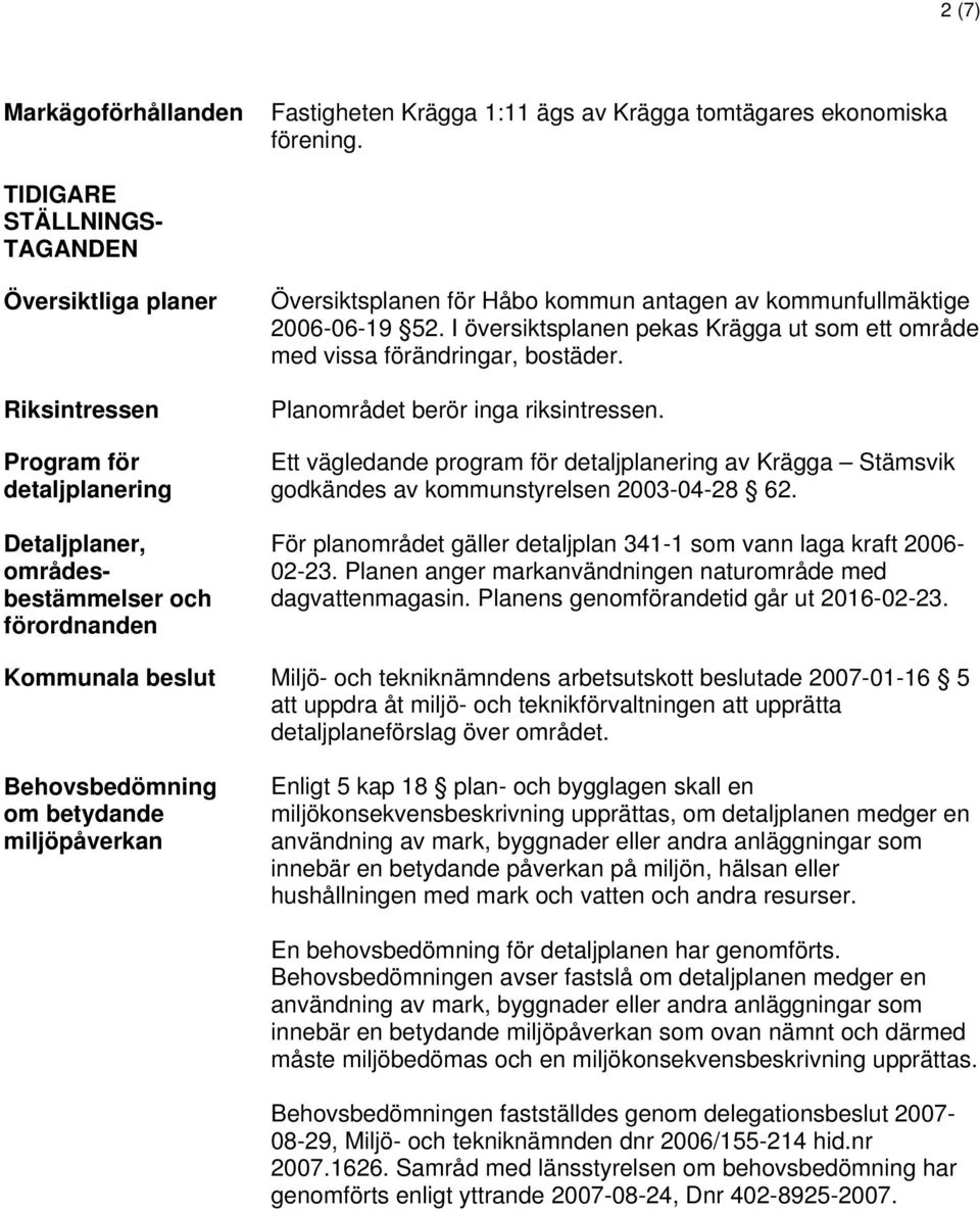 kommunfullmäktige 2006-06-19 52. I översiktsplanen pekas Krägga ut som ett område med vissa förändringar, bostäder. Planområdet berör inga riksintressen.