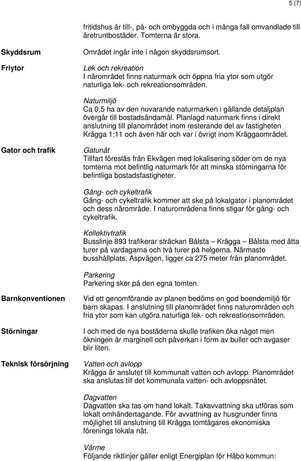 Naturmiljö Ca 0,5 ha av den nuvarande naturmarken i gällande detaljplan övergår till bostadsändamål.