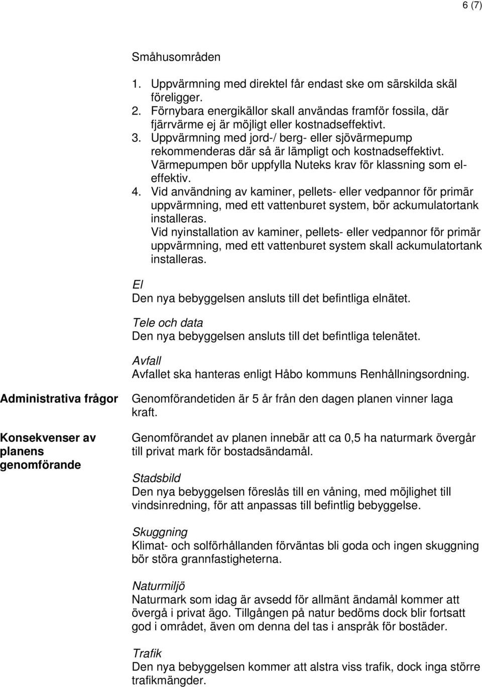 Uppvärmning med jord-/ berg- eller sjövärmepump rekommenderas där så är lämpligt och kostnadseffektivt. Värmepumpen bör uppfylla Nuteks krav för klassning som eleffektiv. 4.