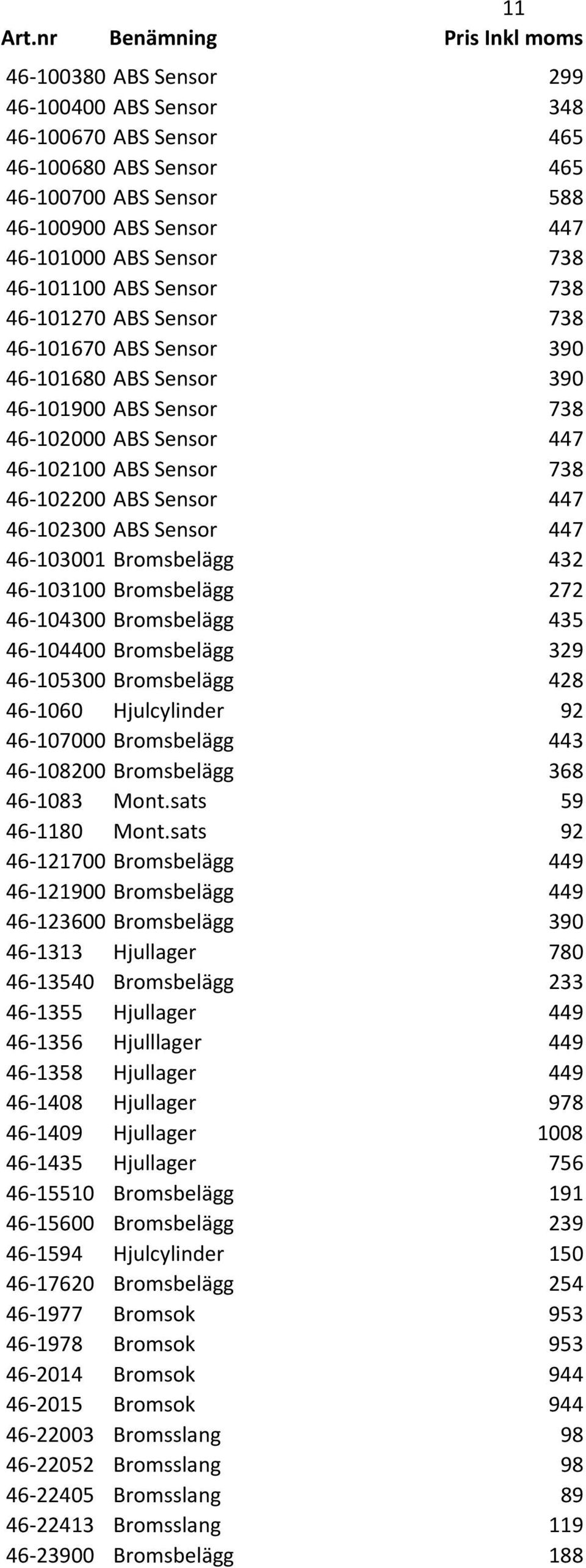 447 46-103001 Bromsbelägg 432 46-103100 Bromsbelägg 272 46-104300 Bromsbelägg 435 46-104400 Bromsbelägg 329 46-105300 Bromsbelägg 428 46-1060 Hjulcylinder 92 46-107000 Bromsbelägg 443 46-108200