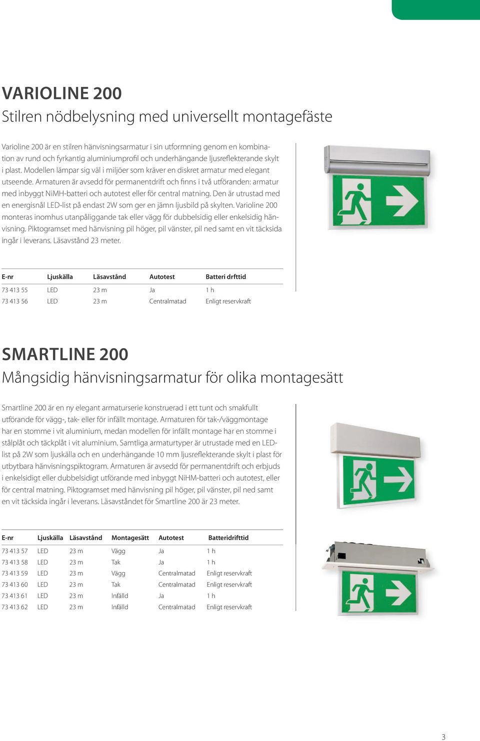 Armaturen är avsedd för permanentdrift och finns i två utföranden: armatur med inbyggt NiMH-batteri och autotest eller för central matning.