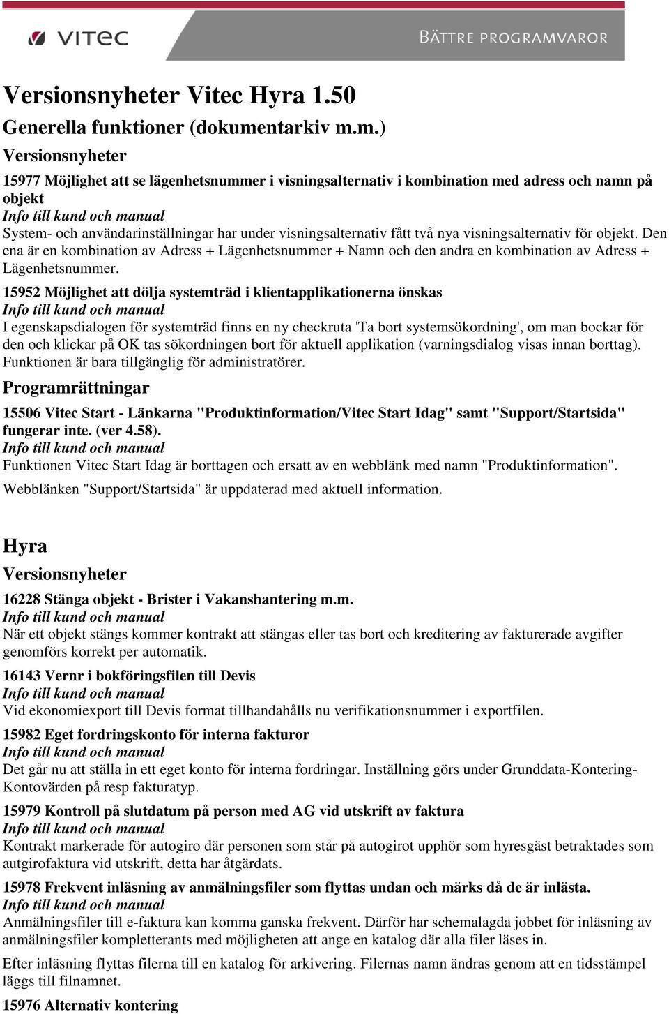 m.) Versionsnyheter 15977 Möjlighet att se lägenhetsnummer i visningsalternativ i kombination med adress och namn på objekt System- och användarinställningar har under visningsalternativ fått två nya