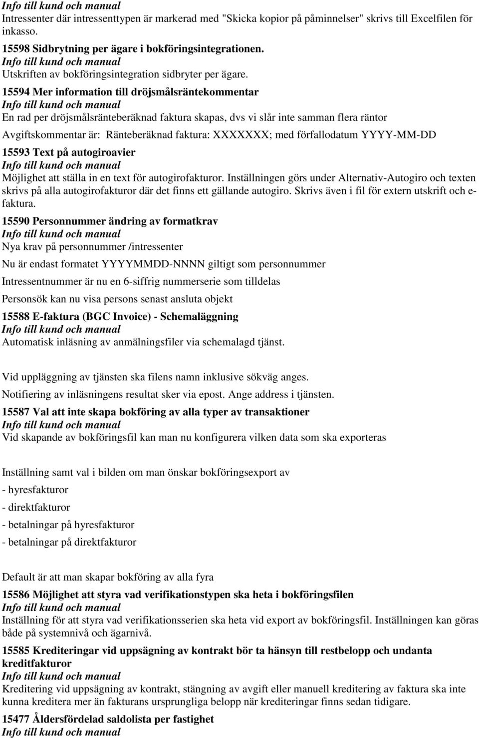 15594 Mer information till dröjsmålsräntekommentar En rad per dröjsmålsränteberäknad faktura skapas, dvs vi slår inte samman flera räntor Avgiftskommentar är: Ränteberäknad faktura: XXXXXXX; med