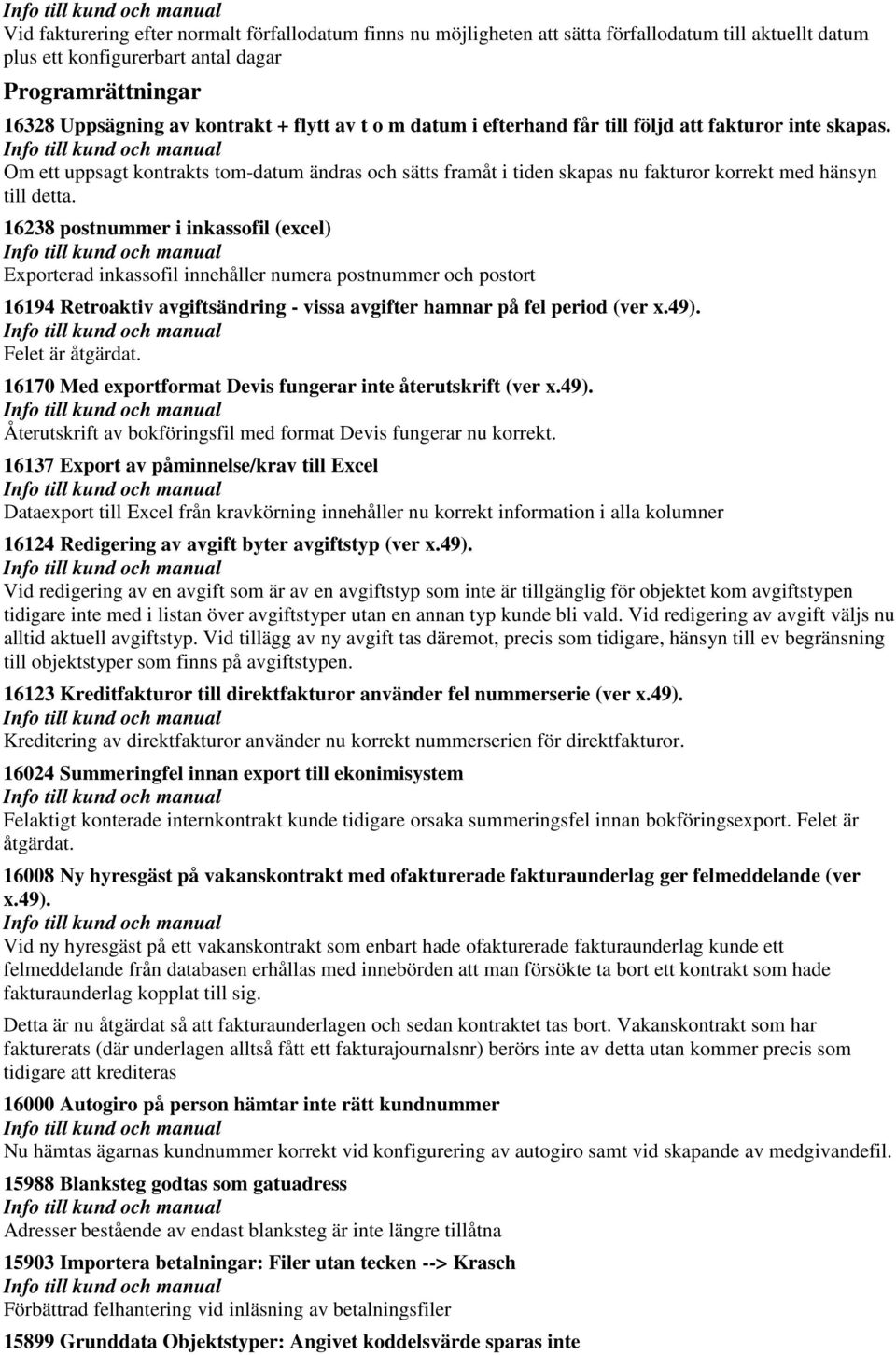 16238 postnummer i inkassofil (excel) Exporterad inkassofil innehåller numera postnummer och postort 16194 Retroaktiv avgiftsändring - vissa avgifter hamnar på fel period (ver x.49).