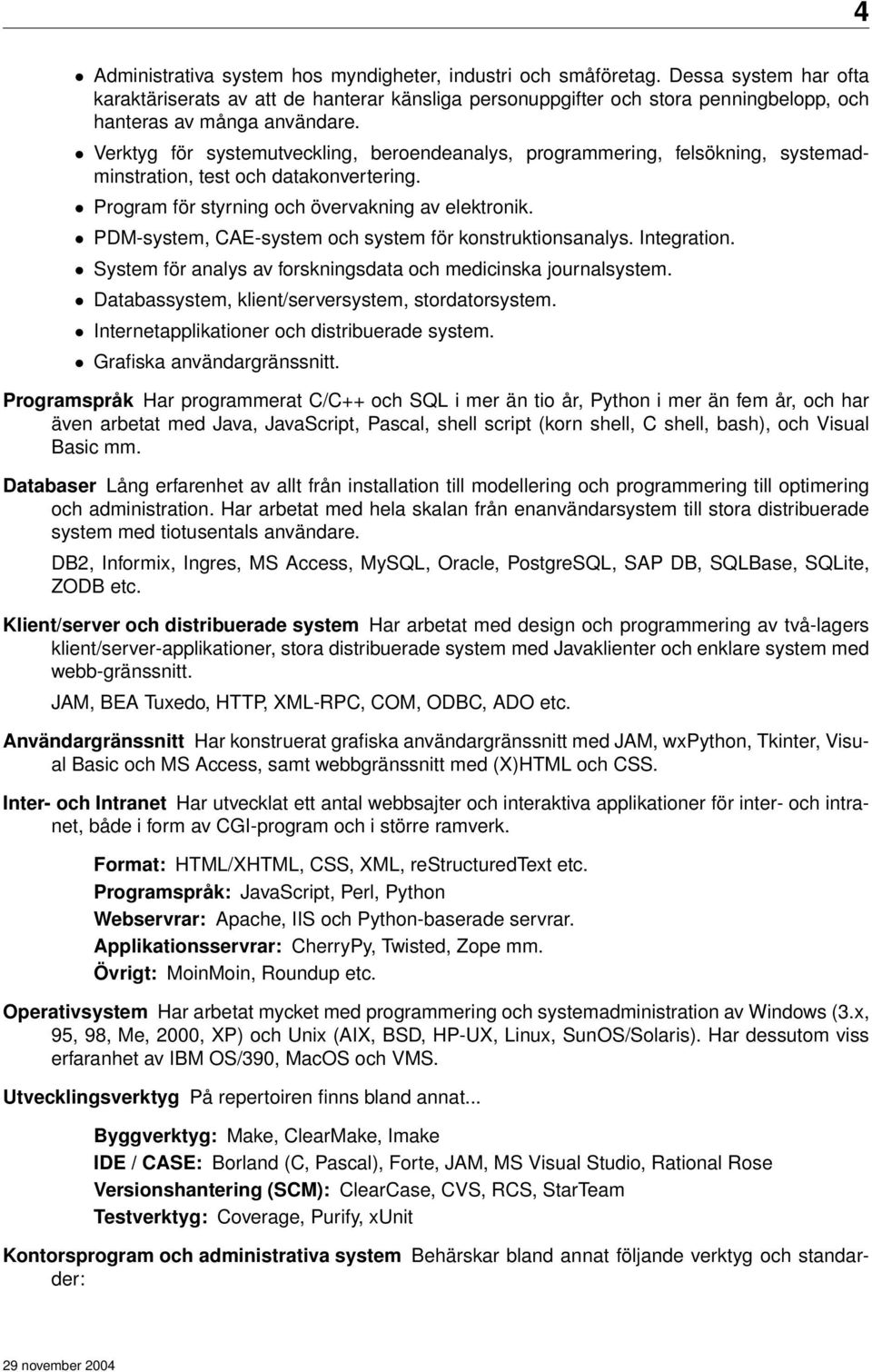 Verktyg för systemutveckling, beroendeanalys, programmering, felsökning, systemadminstration, test och datakonvertering. Program för styrning och övervakning av elektronik.