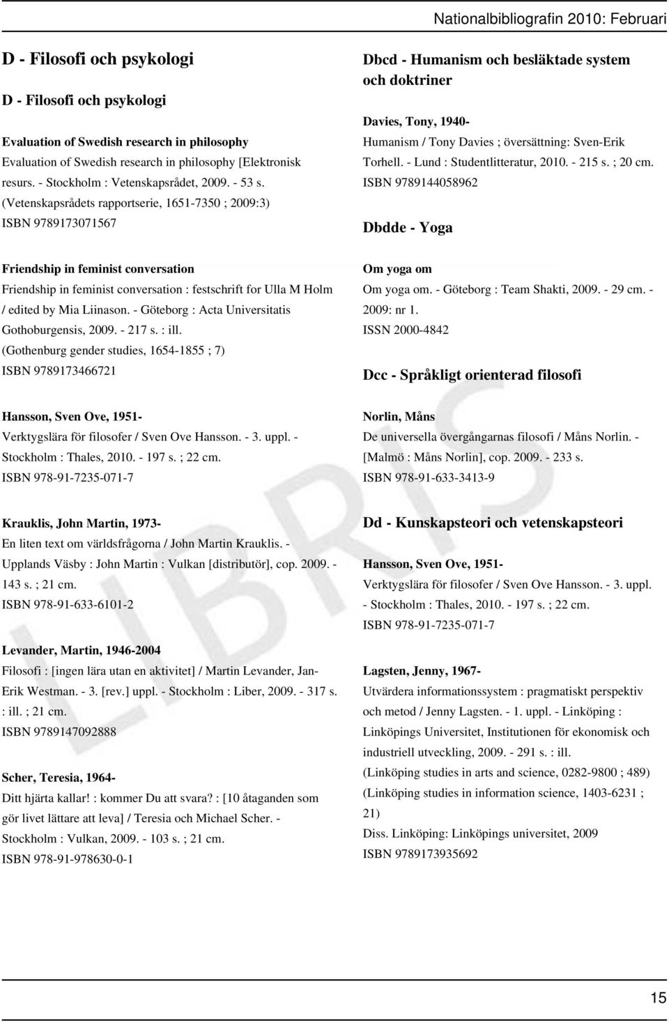 (Vetenskapsrådets rapportserie, 1651-7350 ; 2009:3) ISBN 9789173071567 Dbcd - Humanism och besläktade system och doktriner Davies, Tony, 1940- Humanism / Tony Davies ; översättning: Sven-Erik Torhell.