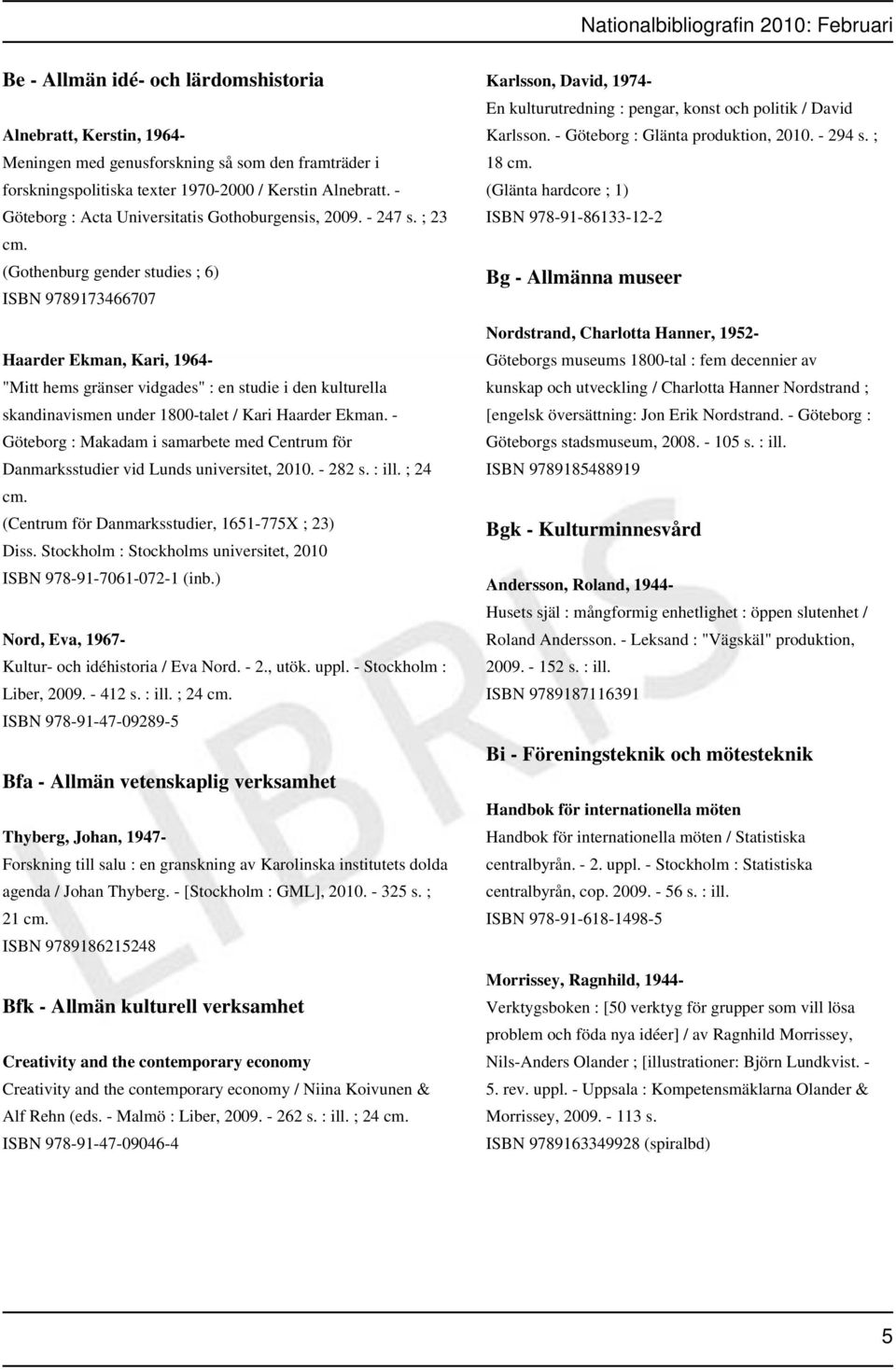 ; 23 (Gothenburg gender studies ; 6) ISBN 9789173466707 Haarder Ekman, Kari, 1964- "Mitt hems gränser vidgades" : en studie i den kulturella skandinavismen under 1800-talet / Kari Haarder Ekman.