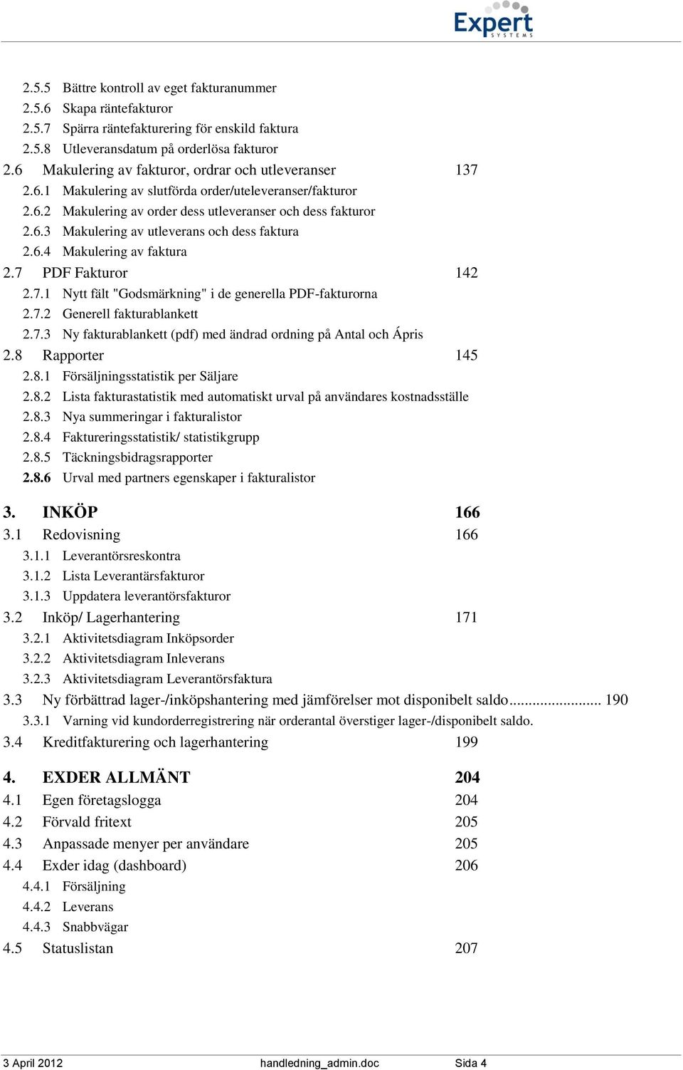 6.4 Makulering av faktura 2.7 PDF Fakturor 142 2.7.1 Nytt fält "Godsmärkning" i de generella PDF-fakturorna 2.7.2 Generell fakturablankett 2.7.3 Ny fakturablankett (pdf) med ändrad ordning på Antal och Ápris 2.