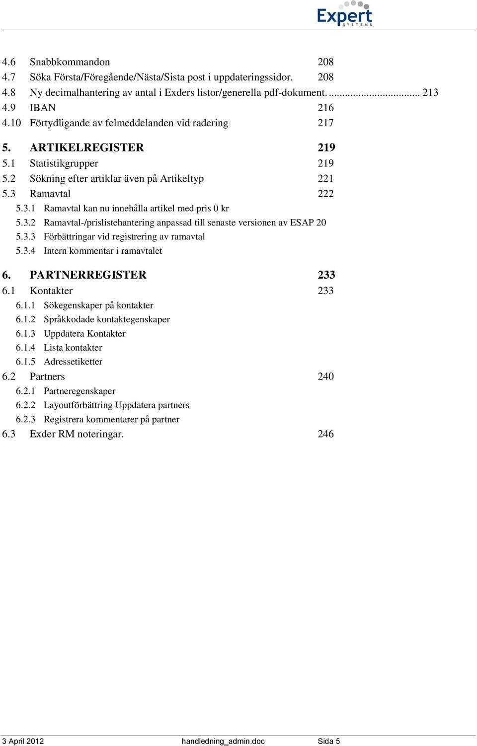 Ramavtal 222 5.3.1 Ramavtal kan nu innehålla artikel med pris 0 kr 5.3.2 Ramavtal-/prislistehantering anpassad till senaste versionen av ESAP 20 5.3.3 Förbättringar vid registrering av ramavtal 5.3.4 Intern kommentar i ramavtalet 6.