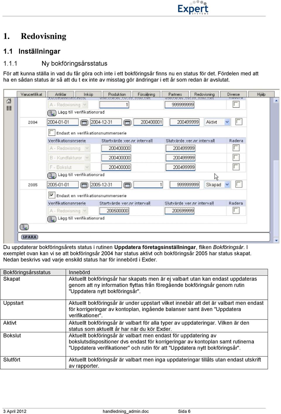 Du uppdaterar bokföringsårets status i rutinen Uppdatera företagsinställningar, fliken Bokföringsår.