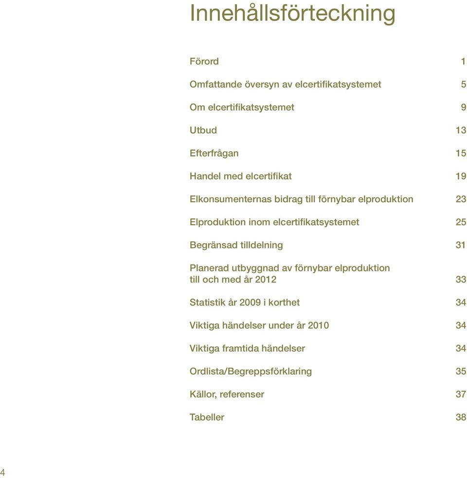 Begränsad tilldelning 31 Planerad utbyggnad av förnybar elproduktion till och med år 2012 33 Statistik år 2009 i korthet 34