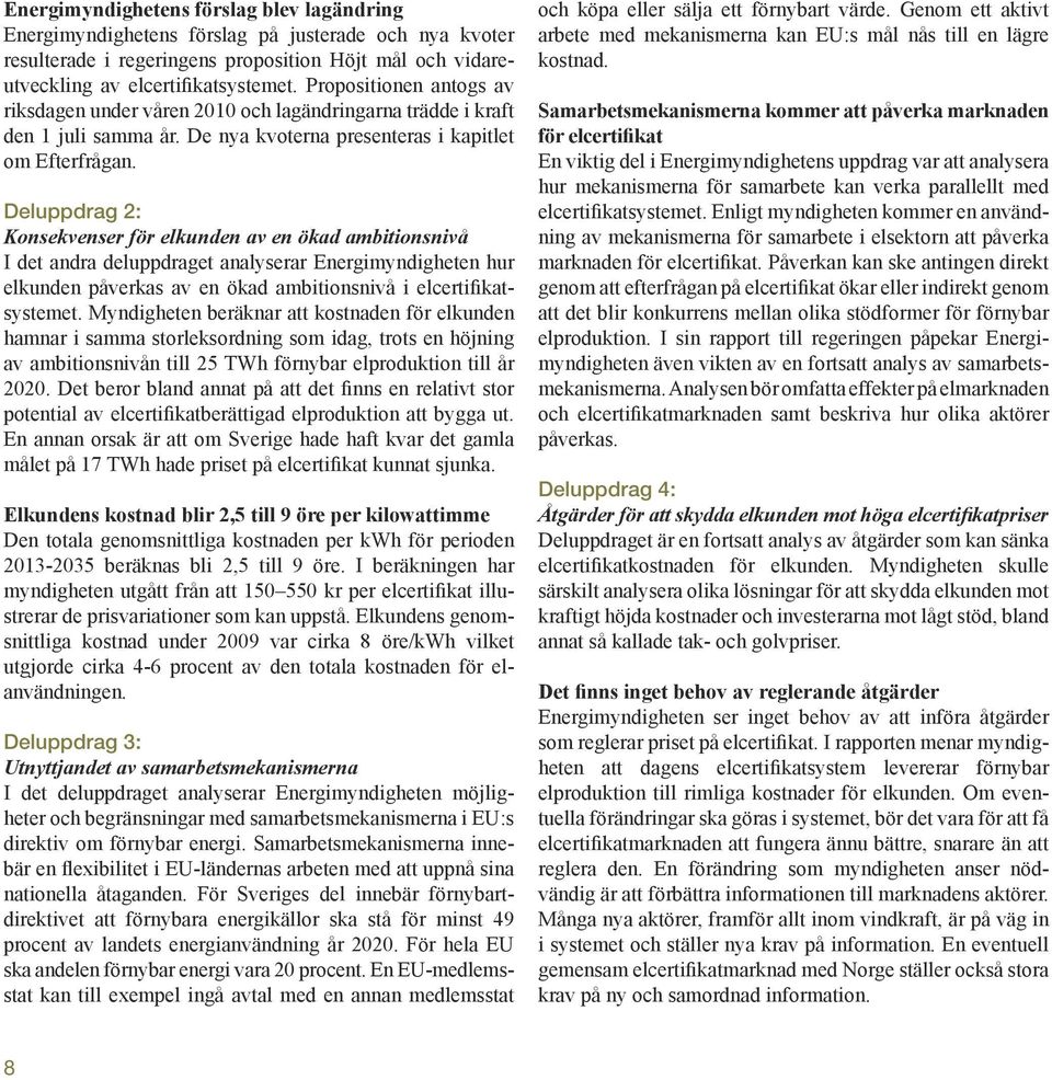 Deluppdrag 2: Konsekvenser för elkunden av en ökad ambitionsnivå I det andra deluppdraget analyserar Energimyndigheten hur elkunden påverkas av en ökad ambitionsnivå i elcertifikatsystemet.