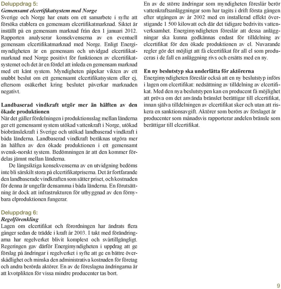 Enligt Energimyndigheten är en gemensam och utvidgad elcertifikatmarknad med Norge positivt för funktionen av elcertifikatsystemet och det är en fördel att inleda en gemensam marknad med ett känt