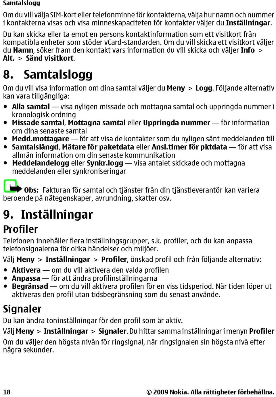 Om du vill skicka ett visitkort väljer du Namn, söker fram den kontakt vars information du vill skicka och väljer Info > Alt. > Sänd visitkort. 8.