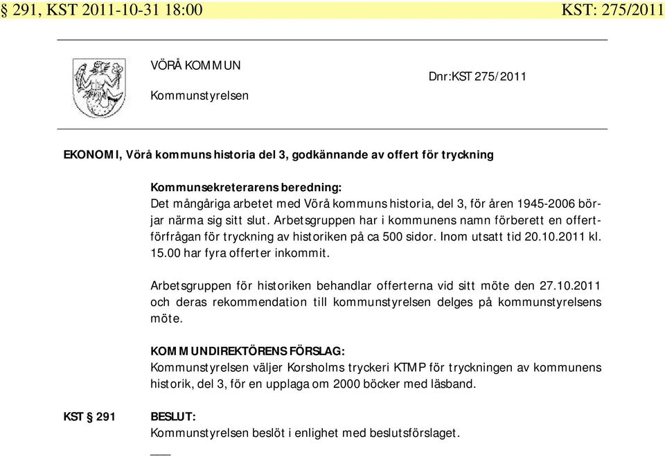 Inom utsatt tid 20.10.2011 kl. 15.00 har fyra offerter inkommit. Arbetsgruppen för historiken behandlar offerterna vid sitt möte den 27.10.2011 och deras rekommendation till kommunstyrelsen delges på kommunstyrelsens möte.