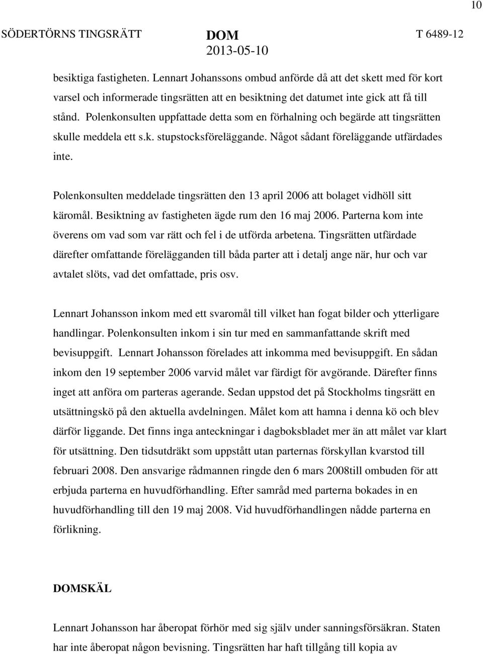 Polenkonsulten meddelade tingsrätten den 13 april 2006 att bolaget vidhöll sitt käromål. Besiktning av fastigheten ägde rum den 16 maj 2006.