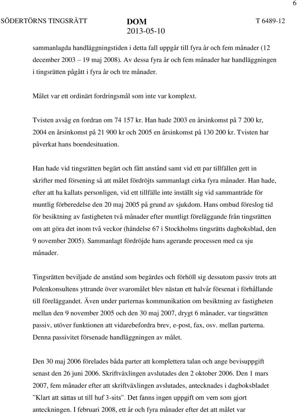 Han hade 2003 en årsinkomst på 7 200 kr, 2004 en årsinkomst på 21 900 kr och 2005 en årsinkomst på 130 200 kr. Tvisten har påverkat hans boendesituation.