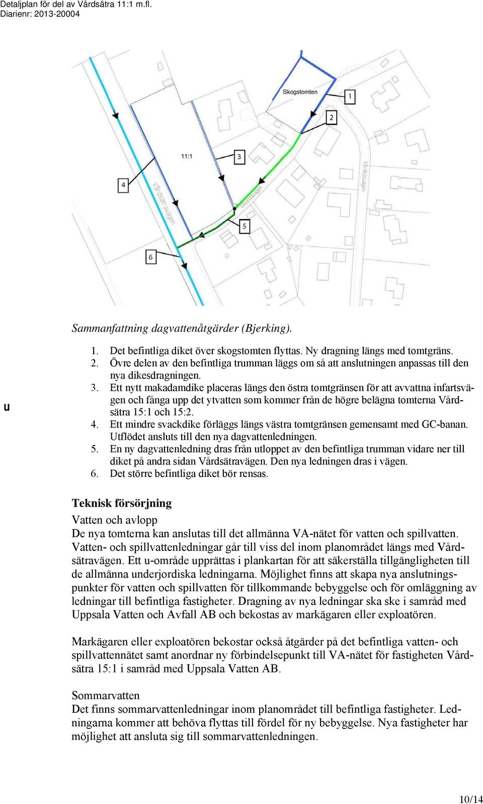 Ett nytt makadamdike placeras längs den östra tomtgränsen för att avvattna infartsvägen och fånga upp det ytvatten som kommer från de högre belägna tomterna Vårdsätra 15:1 och 15:2. 4.