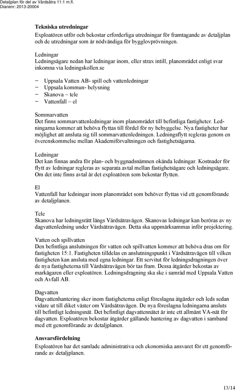 Ledningar Ledningsägare nedan har ledningar inom, eller strax intill, planområdet enligt svar inkomna via ledningskollen.