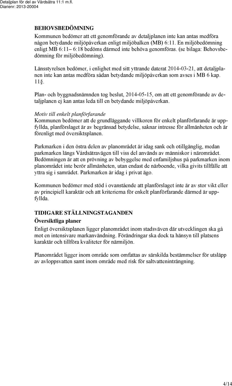 Länsstyrelsen bedömer, i enlighet med sitt yttrande daterat 2014-03-21, att detaljplanen inte kan antas medföra sådan betydande miljöpåverkan som avses i MB 6 kap. 11.