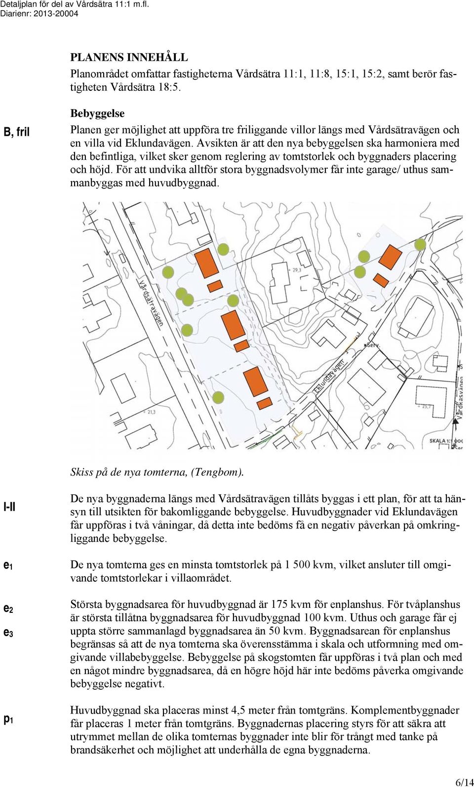 Avsikten är att den nya bebyggelsen ska harmoniera med den befintliga, vilket sker genom reglering av tomtstorlek och byggnaders placering och höjd.