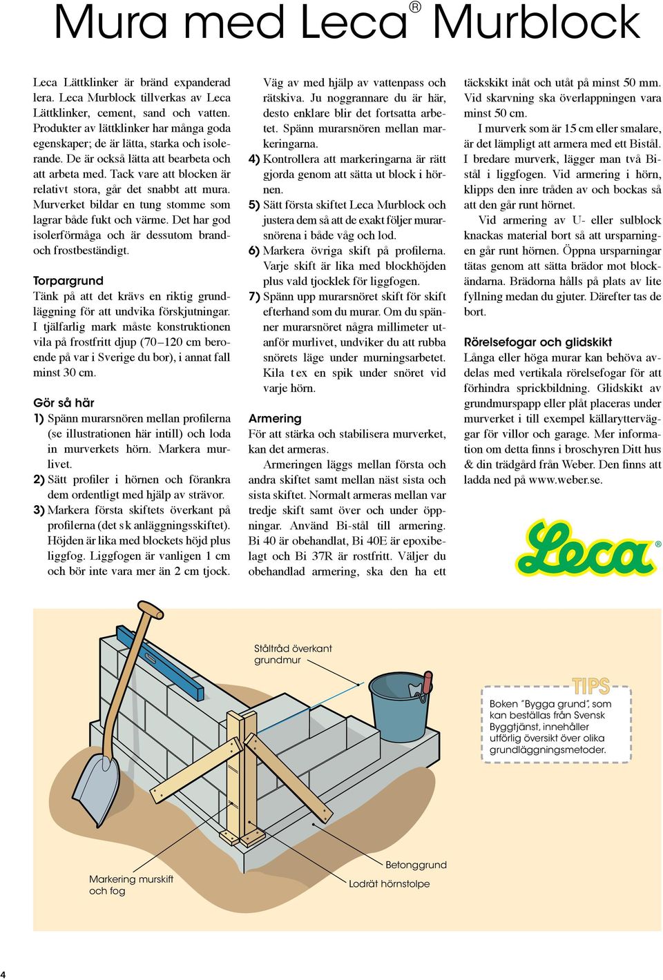 Tack vare att blocken är relativt stora, går det snabbt att mura. Murverket bildar en tung stomme som lagrar både fukt och värme. Det har god isolerförmåga och är dessutom brandoch frostbeständigt.