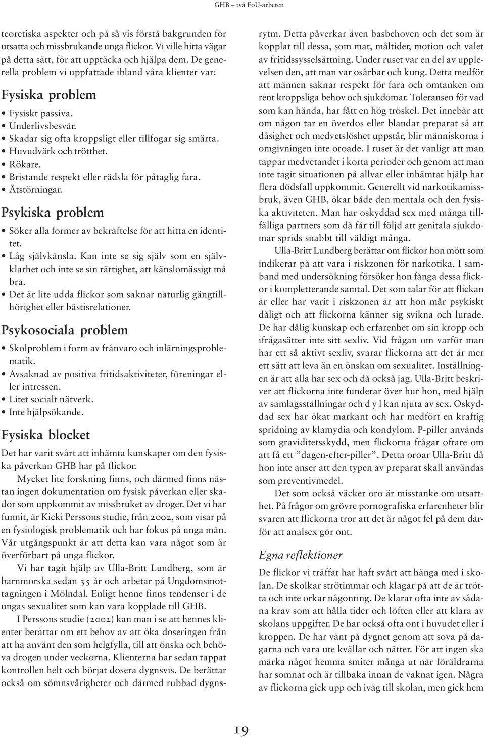 Bristande respekt eller rädsla för påtaglig fara. Ätstörningar. Psykiska problem Söker alla former av bekräftelse för att hitta en identitet. Låg självkänsla.