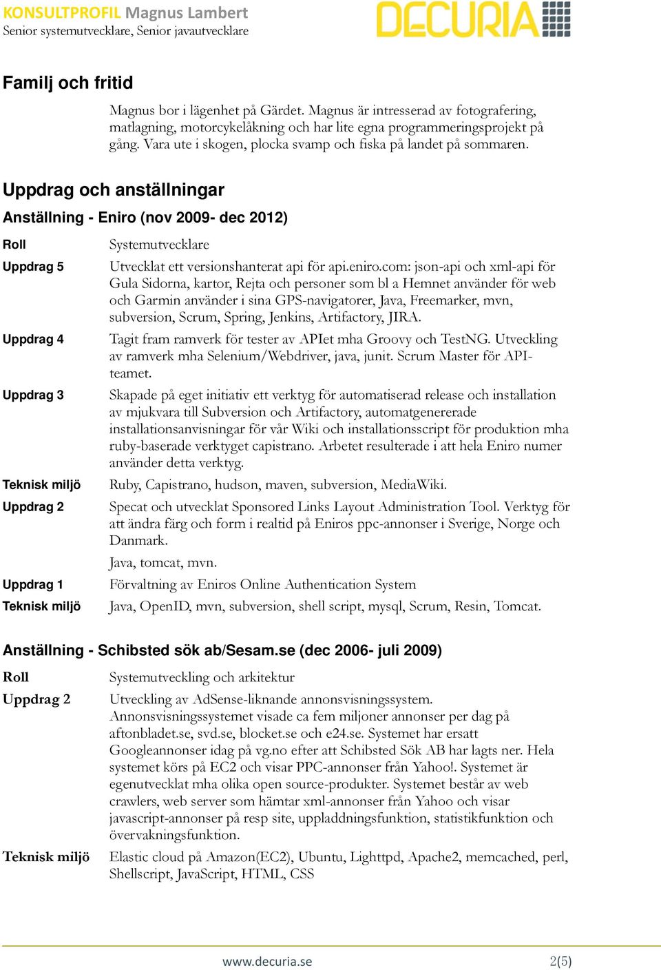 com: json-api och xml-api för Gula Sidorna, kartor, Rejta och personer som bl a Hemnet använder för web och Garmin använder i sina GPS-navigatorer, Java, Freemarker, mvn, subversion, Scrum, Spring,