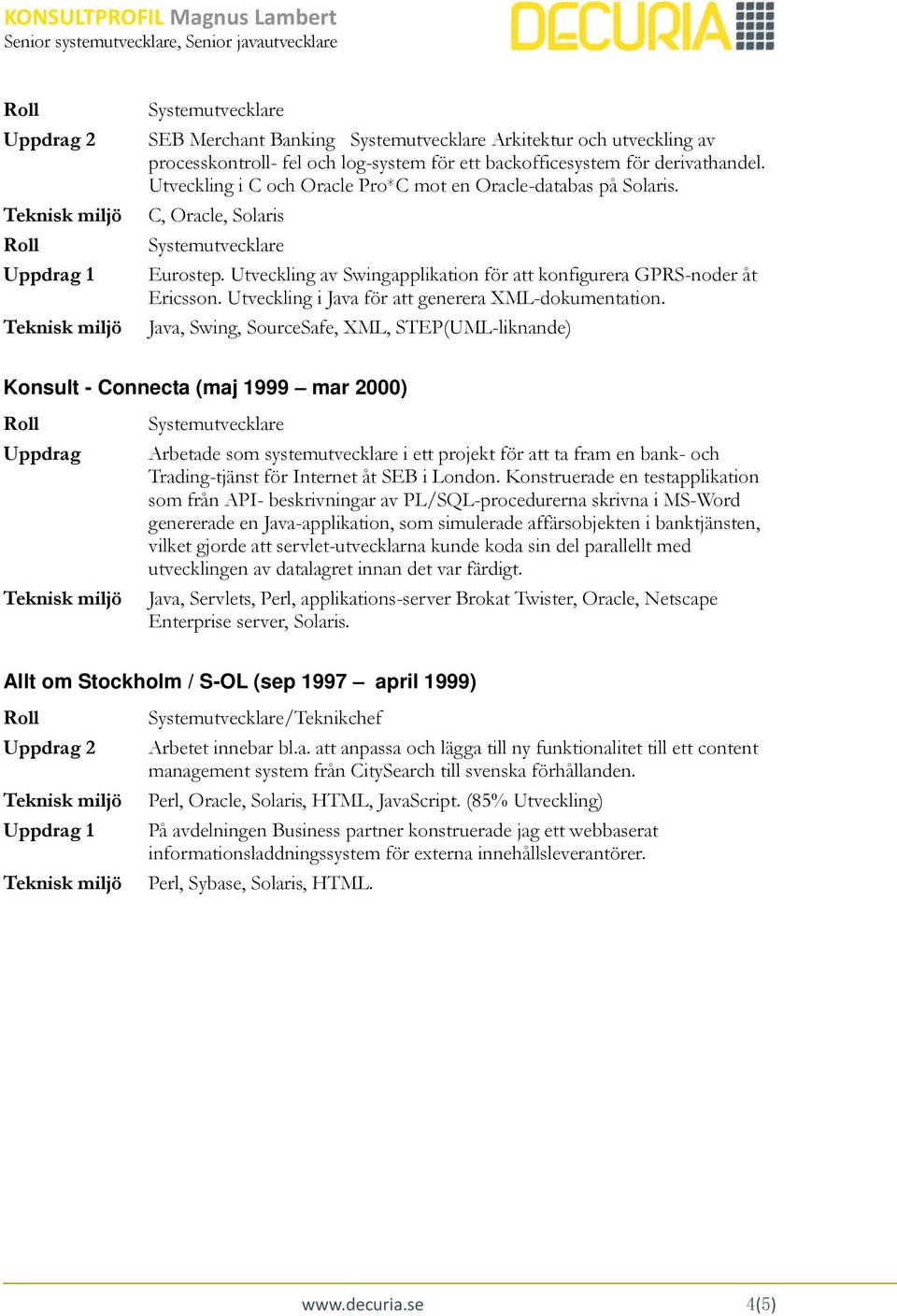 Java, Swing, SourceSafe, XML, STEP(UML-liknande) Konsult - Connecta (maj 1999 mar 2000) Uppdrag Arbetade som systemutvecklare i ett projekt för att ta fram en bank- och Trading-tjänst för Internet åt