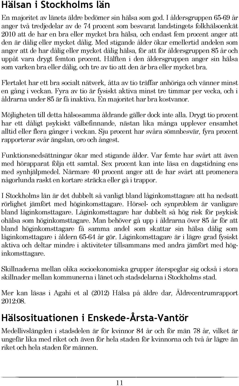 eller mycket dålig. Med stigande ålder ökar emellertid andelen som anger att de har dålig eller mycket dålig hälsa, för att för åldersgruppen 85 år och uppåt vara drygt femton procent.