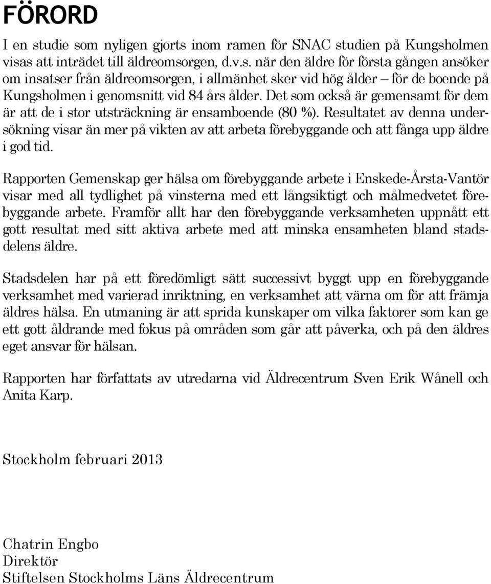 Resultatet av denna undersökning visar än mer på vikten av att arbeta förebyggande och att fånga upp äldre i god tid.