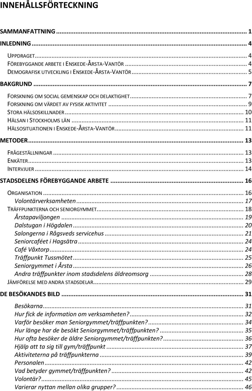 .. 11 METODER... 13 FRÅGESTÄLLNINGAR... 13 ENKÄTER... 13 INTERVJUER... 14 STADSDELENS FÖREBYGGANDE ARBETE... 16 ORGANISATION... 16 Volontärverksamheten... 17 TRÄFFPUNKTERNA OCH SENIORGYMMET.