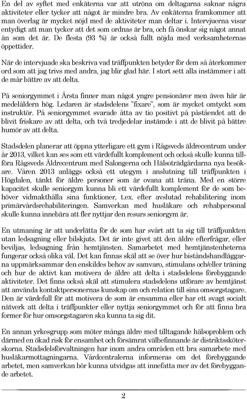 Intervjuerna visar entydigt att man tycker att det som ordnas är bra, och få önskar sig något annat än som det är. De flesta (93 %) är också fullt nöjda med verksamheternas öppettider.