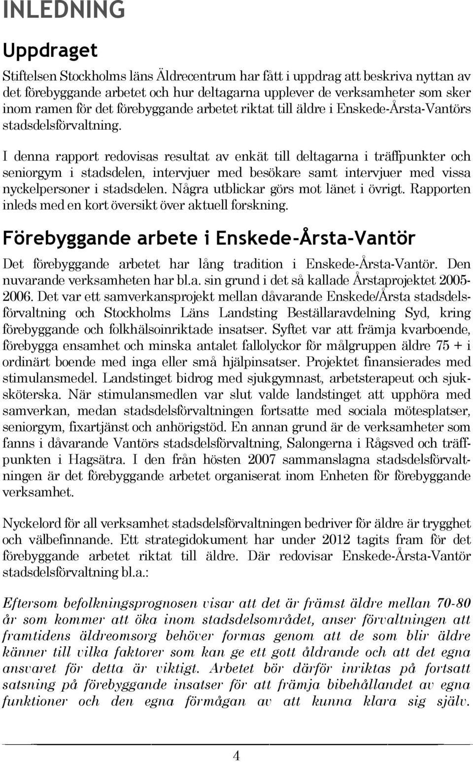 I denna rapport redovisas resultat av enkät till deltagarna i träffpunkter och seniorgym i stadsdelen, intervjuer med besökare samt intervjuer med vissa nyckelpersoner i stadsdelen.