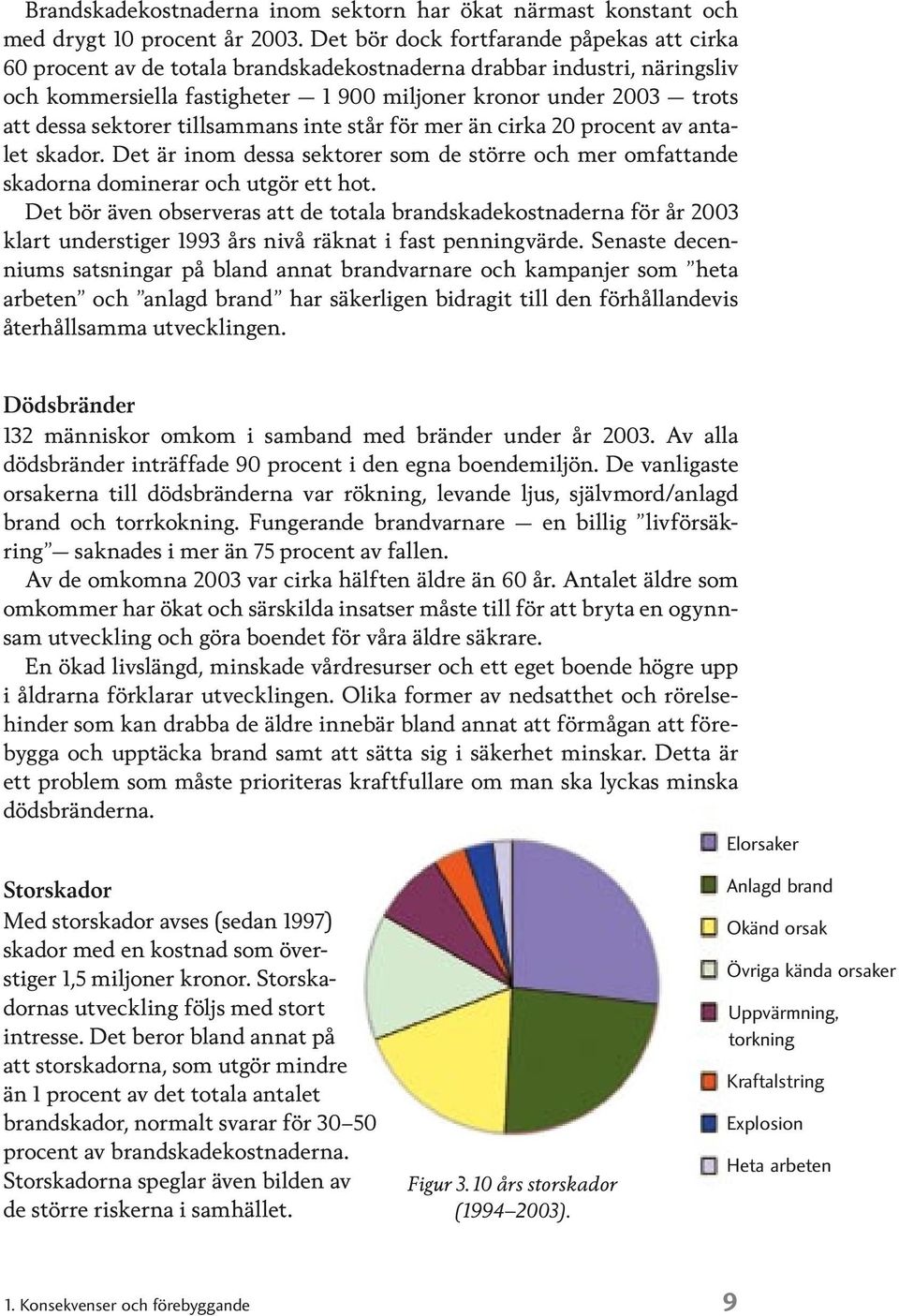 tillsammans inte står för mer än cirka procent av antalet skador. Det är inom dessa sektorer som de större och mer omfattande skadorna dominerar och utgör ett hot.