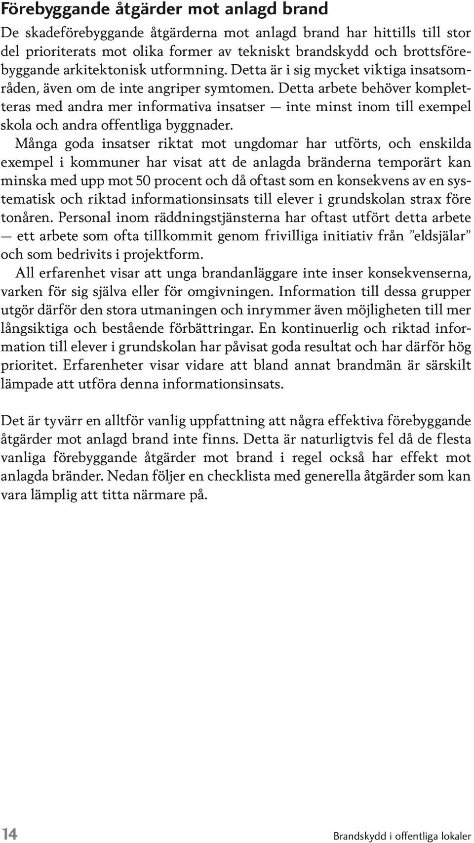 Detta arbete behöver kompletteras med andra mer informativa insatser inte minst inom till exempel skola och andra offentliga byggnader.