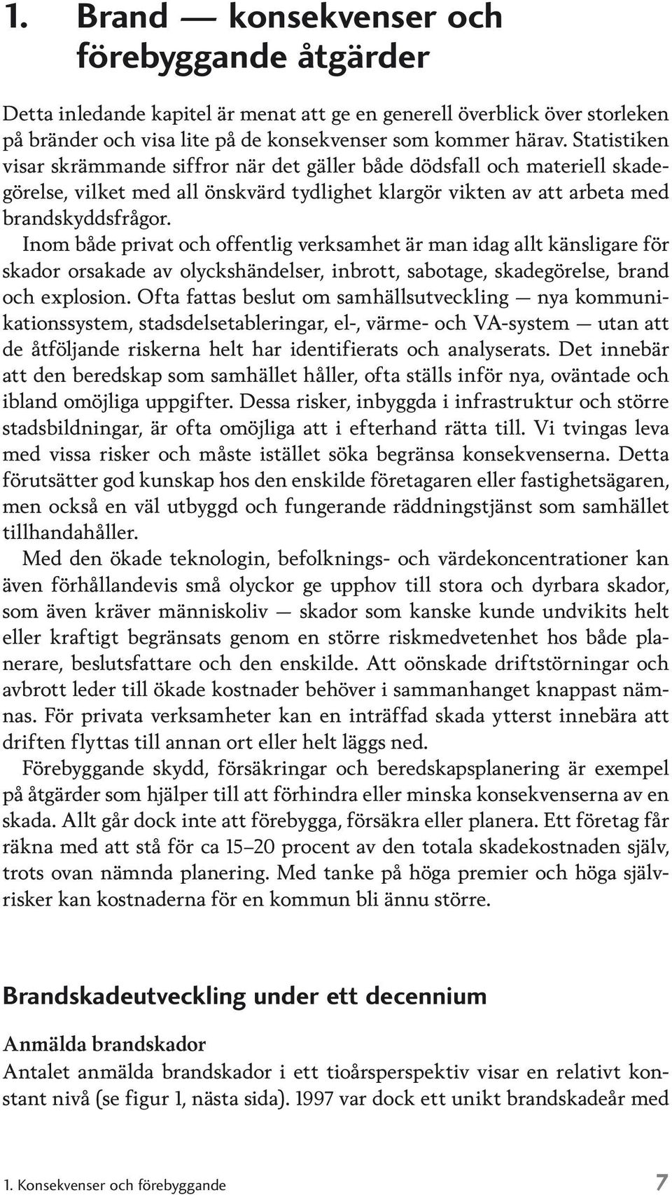 Inom både privat och offentlig verksamhet är man idag allt känsligare för skador orsakade av olyckshändelser, inbrott, sabotage, skadegörelse, brand och explosion.