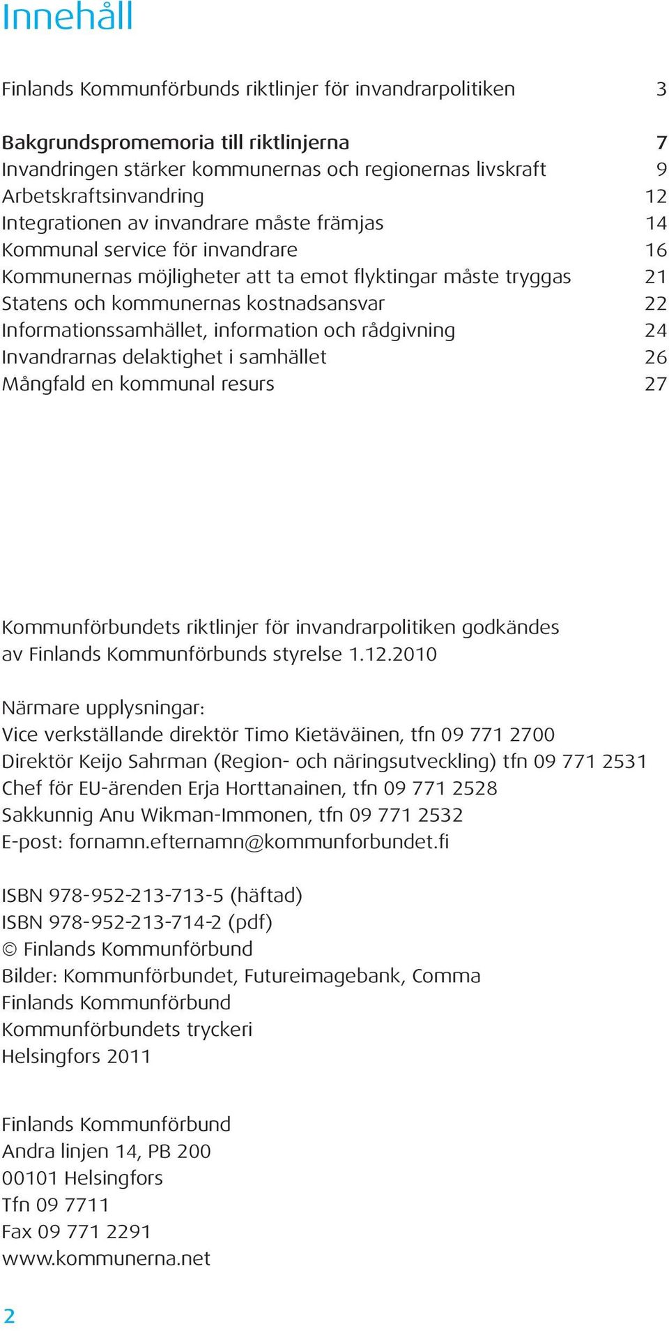 Informationssamhället, information och rådgivning 24 Invandrarnas delaktighet i samhället 26 Mångfald en kommunal resurs 27 Kommunförbundets riktlinjer för invandrarpolitiken godkändes av Finlands
