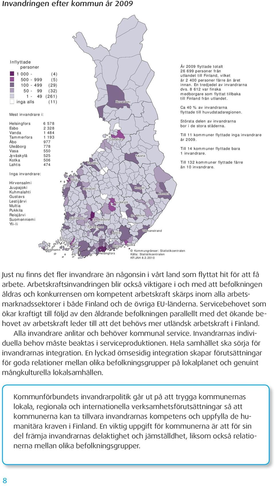 Uleåborg Kajana Karleby Vasa Seinäjoki Kuopio Joensuu Jyväskylä S:t Michel Björneborg Tammerfors Tavastehus Villmanstrand Lahtis År 2009 flyttade totalt 26 699 personer från utlandet till Finland,