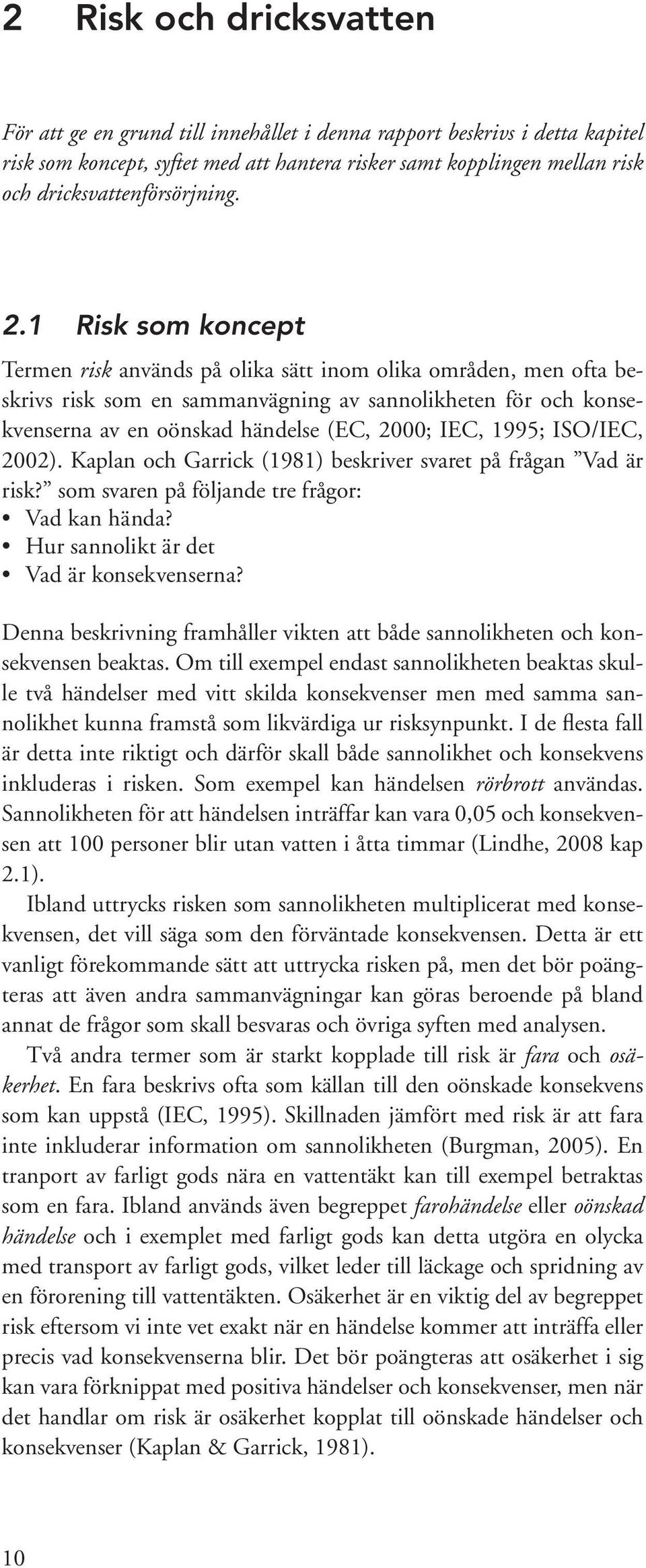 1 Risk som koncept Termen risk används på olika sätt inom olika områden, men ofta beskrivs risk som en sammanvägning av sannolikheten för och konsekvenserna av en oönskad händelse (EC, 2000; IEC,