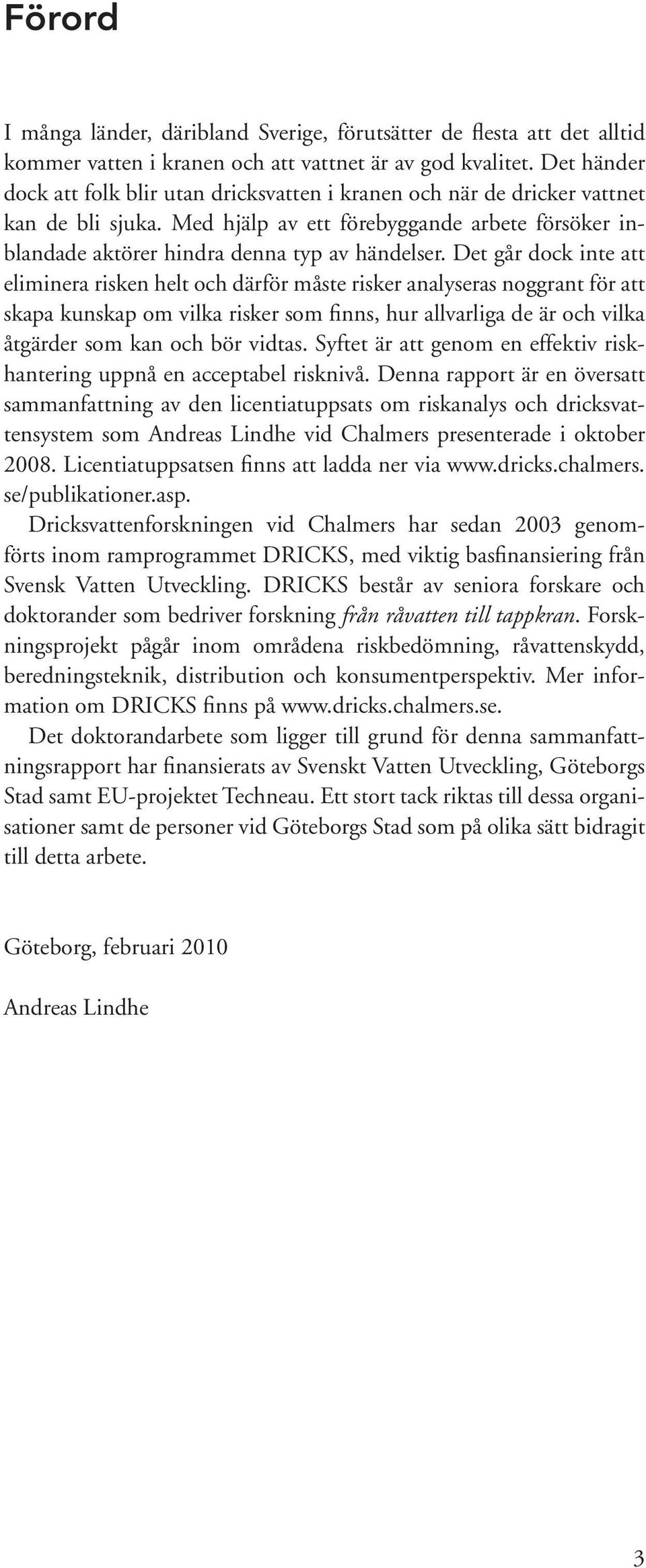 Det går dock inte att eliminera risken helt och därför måste risker analyseras noggrant för att skapa kunskap om vilka risker som finns, hur allvarliga de är och vilka åtgärder som kan och bör vidtas.